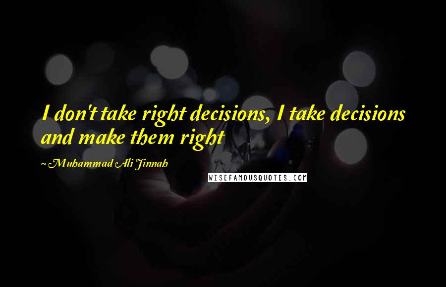 Muhammad Ali Jinnah Quotes: I don't take right decisions, I take decisions and make them right