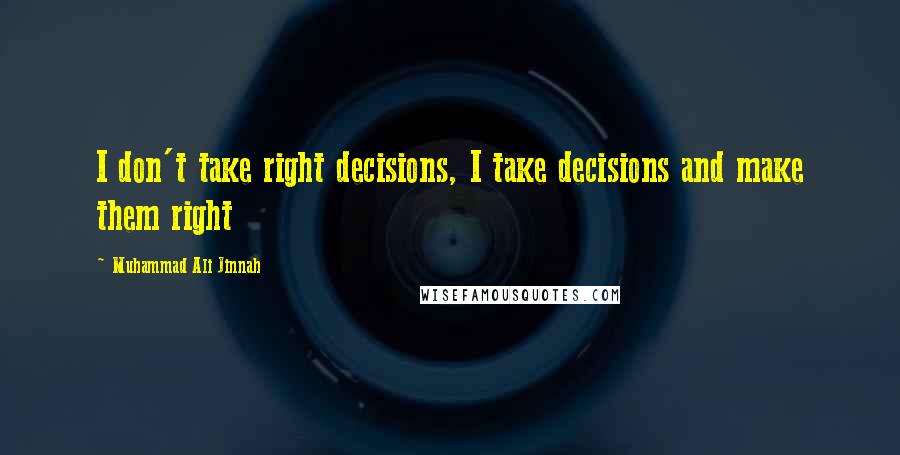 Muhammad Ali Jinnah Quotes: I don't take right decisions, I take decisions and make them right