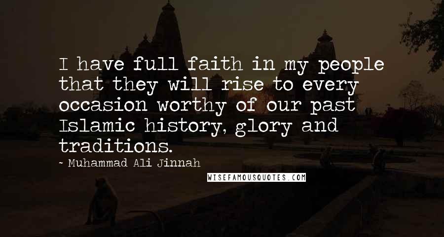 Muhammad Ali Jinnah Quotes: I have full faith in my people that they will rise to every occasion worthy of our past Islamic history, glory and traditions.