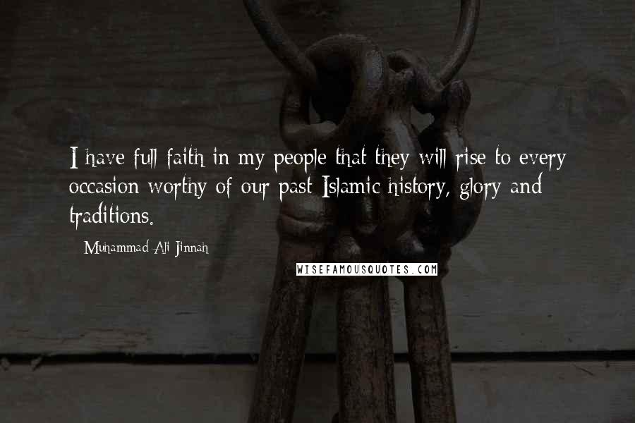 Muhammad Ali Jinnah Quotes: I have full faith in my people that they will rise to every occasion worthy of our past Islamic history, glory and traditions.