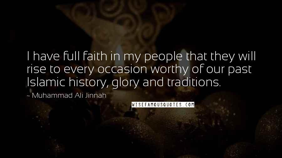 Muhammad Ali Jinnah Quotes: I have full faith in my people that they will rise to every occasion worthy of our past Islamic history, glory and traditions.