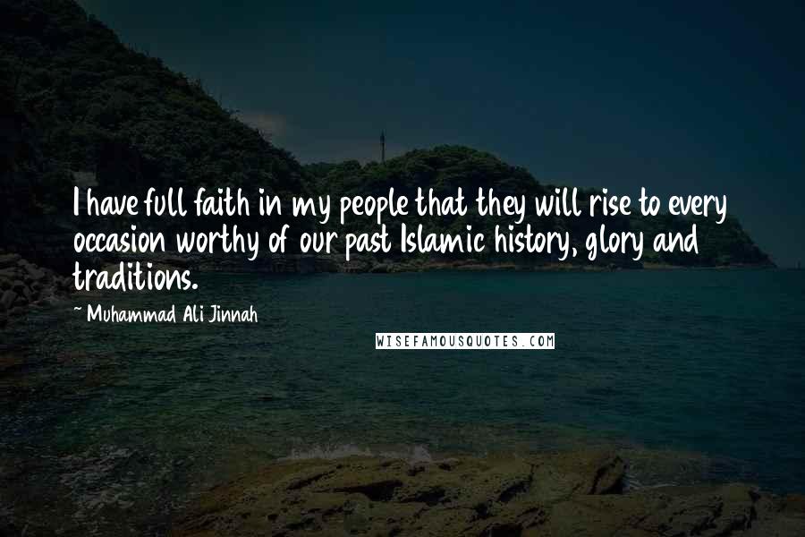 Muhammad Ali Jinnah Quotes: I have full faith in my people that they will rise to every occasion worthy of our past Islamic history, glory and traditions.