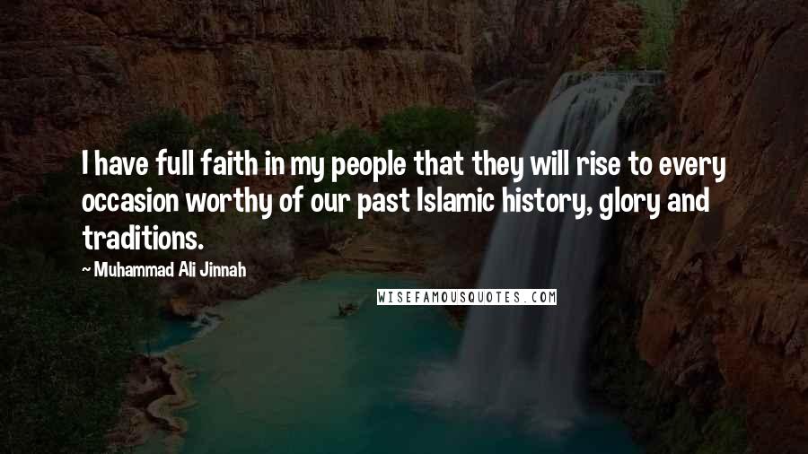 Muhammad Ali Jinnah Quotes: I have full faith in my people that they will rise to every occasion worthy of our past Islamic history, glory and traditions.