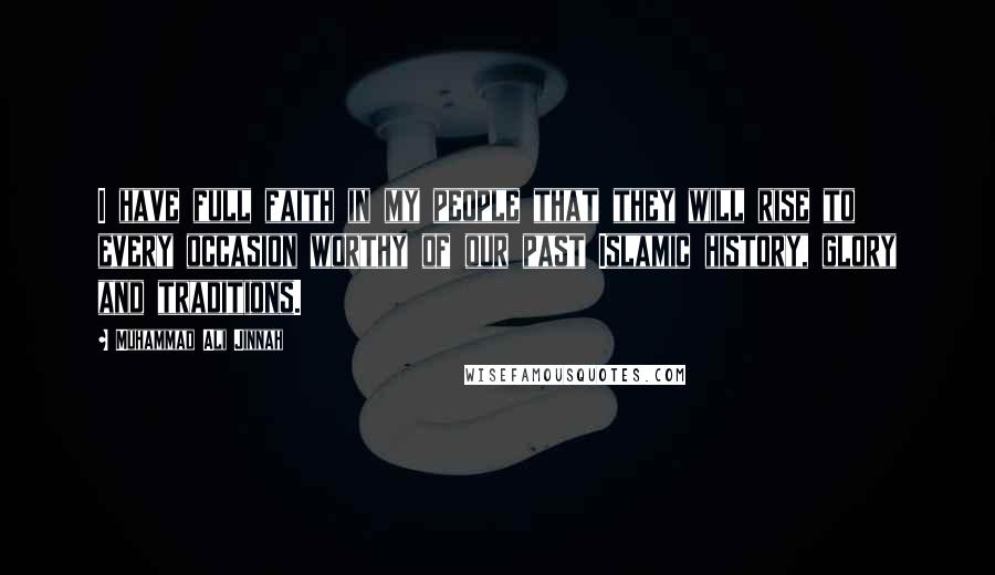 Muhammad Ali Jinnah Quotes: I have full faith in my people that they will rise to every occasion worthy of our past Islamic history, glory and traditions.