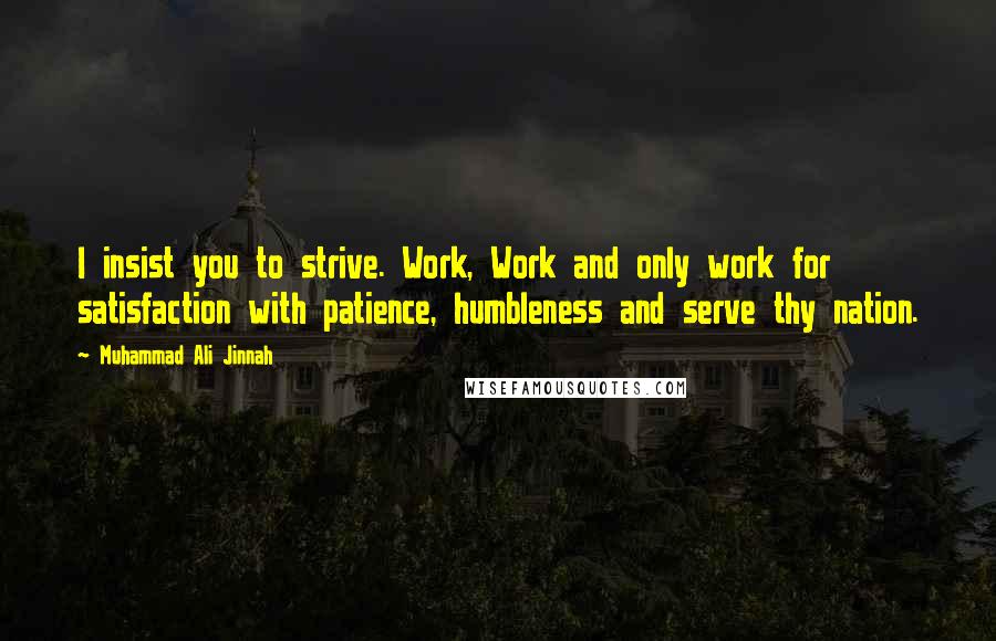 Muhammad Ali Jinnah Quotes: I insist you to strive. Work, Work and only work for satisfaction with patience, humbleness and serve thy nation.