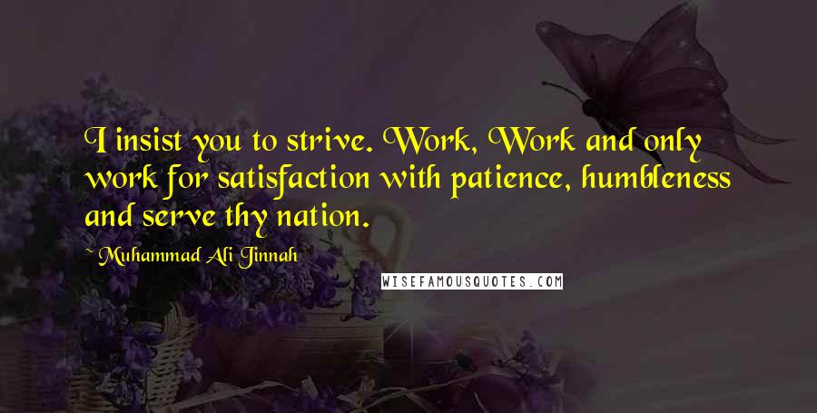 Muhammad Ali Jinnah Quotes: I insist you to strive. Work, Work and only work for satisfaction with patience, humbleness and serve thy nation.