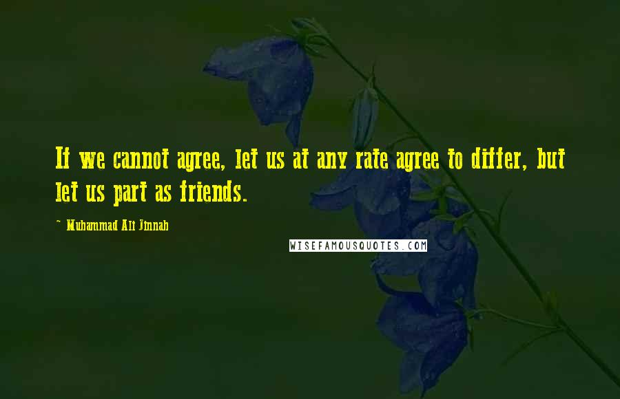 Muhammad Ali Jinnah Quotes: If we cannot agree, let us at any rate agree to differ, but let us part as friends.
