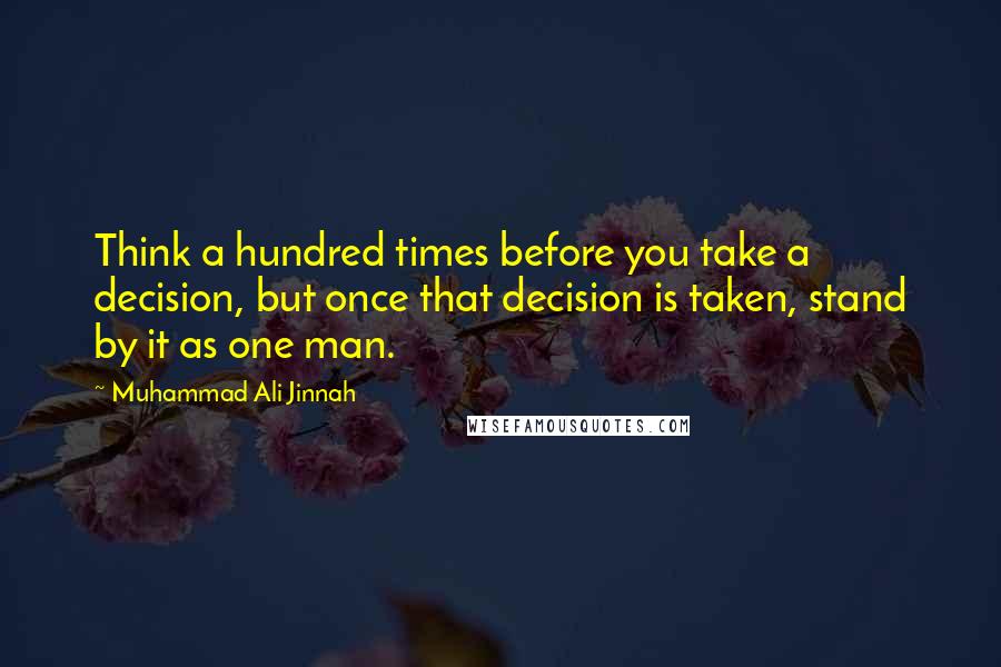 Muhammad Ali Jinnah Quotes: Think a hundred times before you take a decision, but once that decision is taken, stand by it as one man.