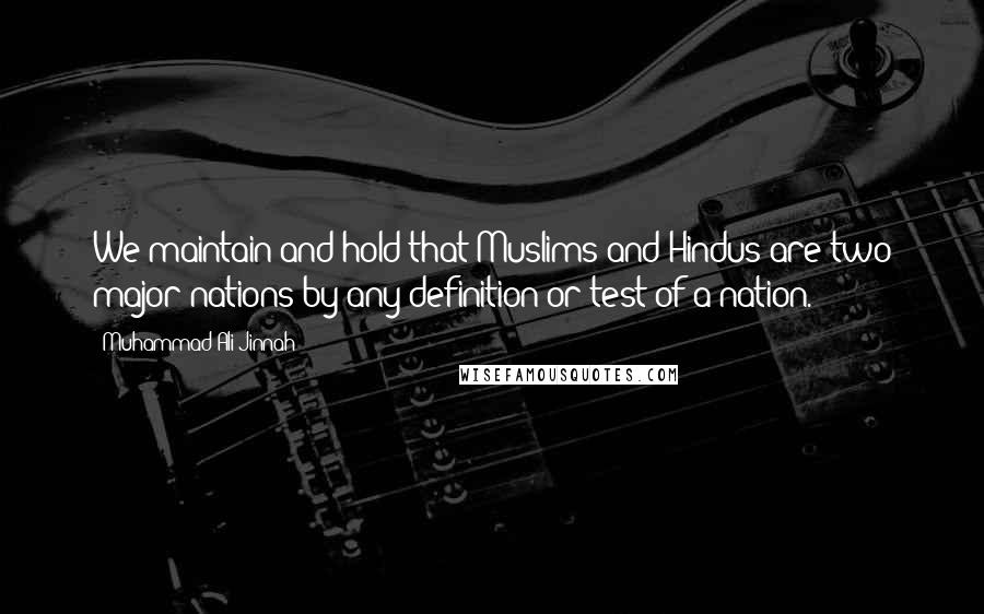 Muhammad Ali Jinnah Quotes: We maintain and hold that Muslims and Hindus are two major nations by any definition or test of a nation.