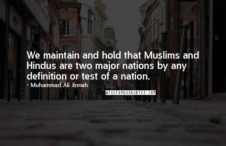 Muhammad Ali Jinnah Quotes: We maintain and hold that Muslims and Hindus are two major nations by any definition or test of a nation.