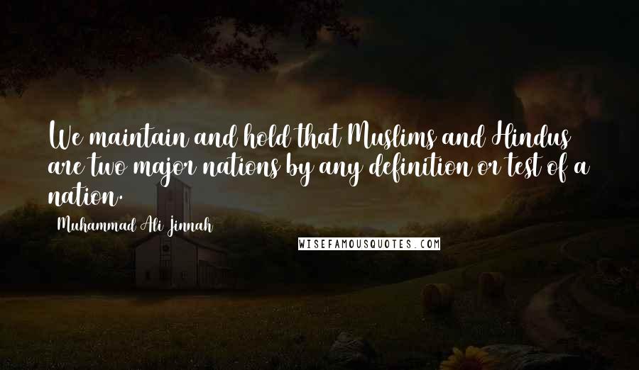 Muhammad Ali Jinnah Quotes: We maintain and hold that Muslims and Hindus are two major nations by any definition or test of a nation.