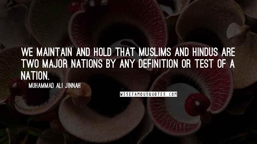 Muhammad Ali Jinnah Quotes: We maintain and hold that Muslims and Hindus are two major nations by any definition or test of a nation.