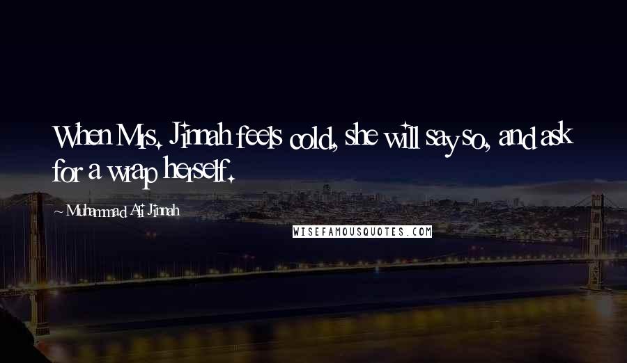 Muhammad Ali Jinnah Quotes: When Mrs. Jinnah feels cold, she will say so, and ask for a wrap herself.