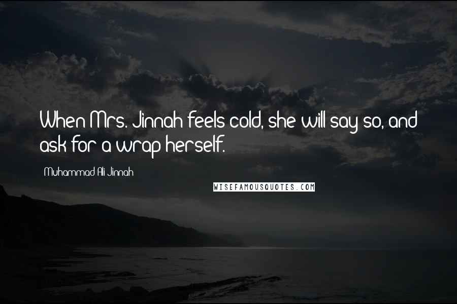 Muhammad Ali Jinnah Quotes: When Mrs. Jinnah feels cold, she will say so, and ask for a wrap herself.