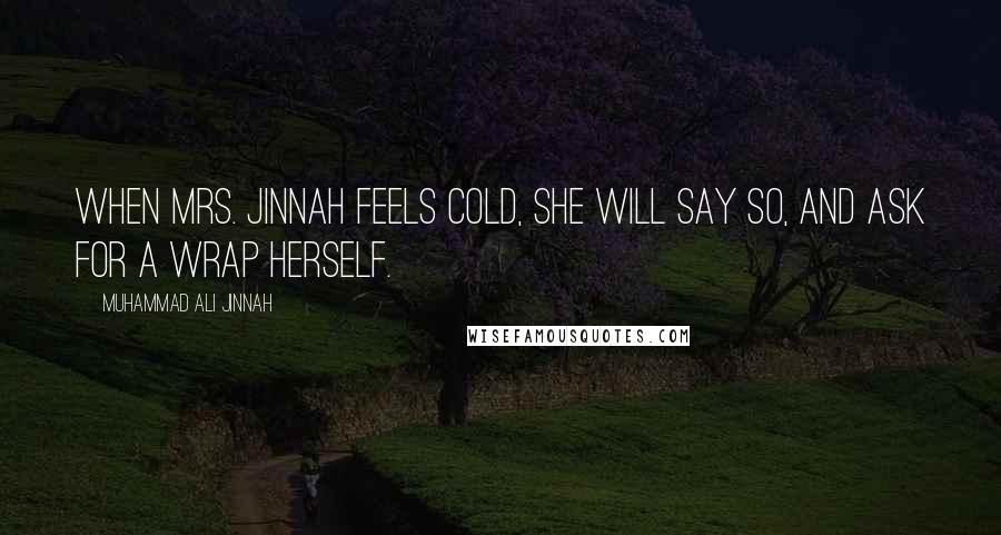 Muhammad Ali Jinnah Quotes: When Mrs. Jinnah feels cold, she will say so, and ask for a wrap herself.