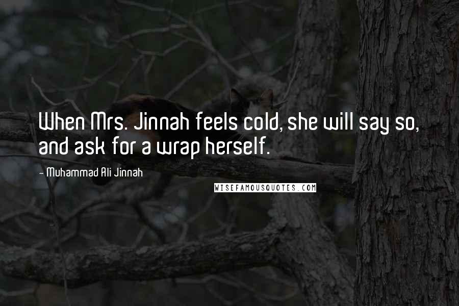 Muhammad Ali Jinnah Quotes: When Mrs. Jinnah feels cold, she will say so, and ask for a wrap herself.