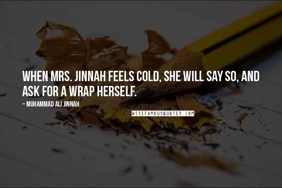 Muhammad Ali Jinnah Quotes: When Mrs. Jinnah feels cold, she will say so, and ask for a wrap herself.