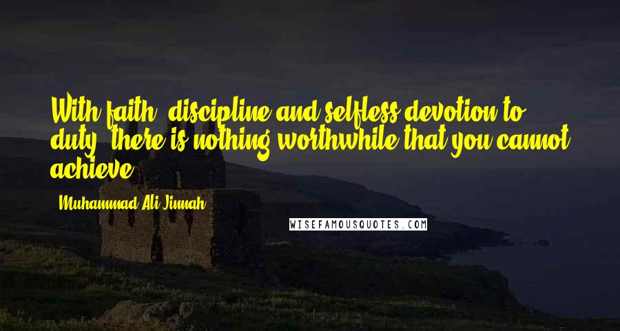 Muhammad Ali Jinnah Quotes: With faith, discipline and selfless devotion to duty, there is nothing worthwhile that you cannot achieve.