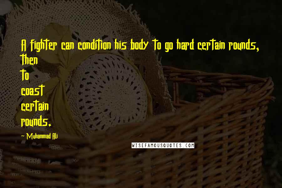 Muhammad Ali Quotes: A fighter can condition his body to go hard certain rounds, then to coast certain rounds.