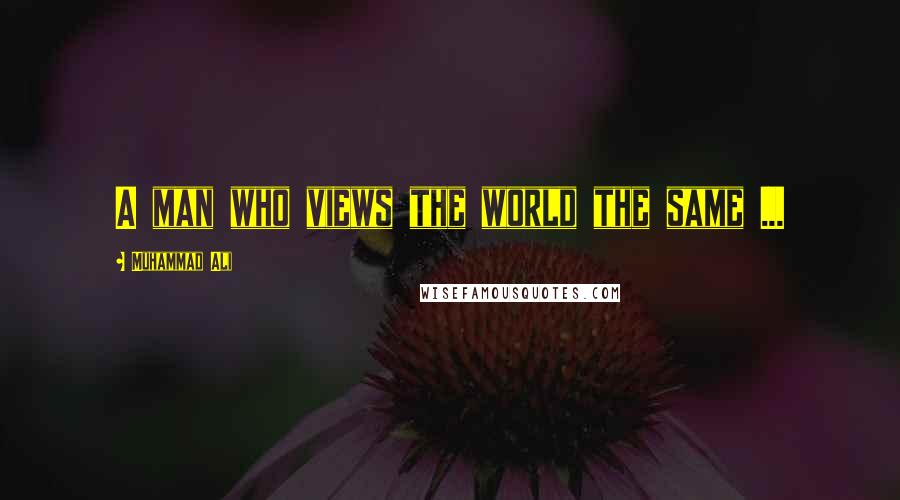 Muhammad Ali Quotes: A man who views the world the same ...