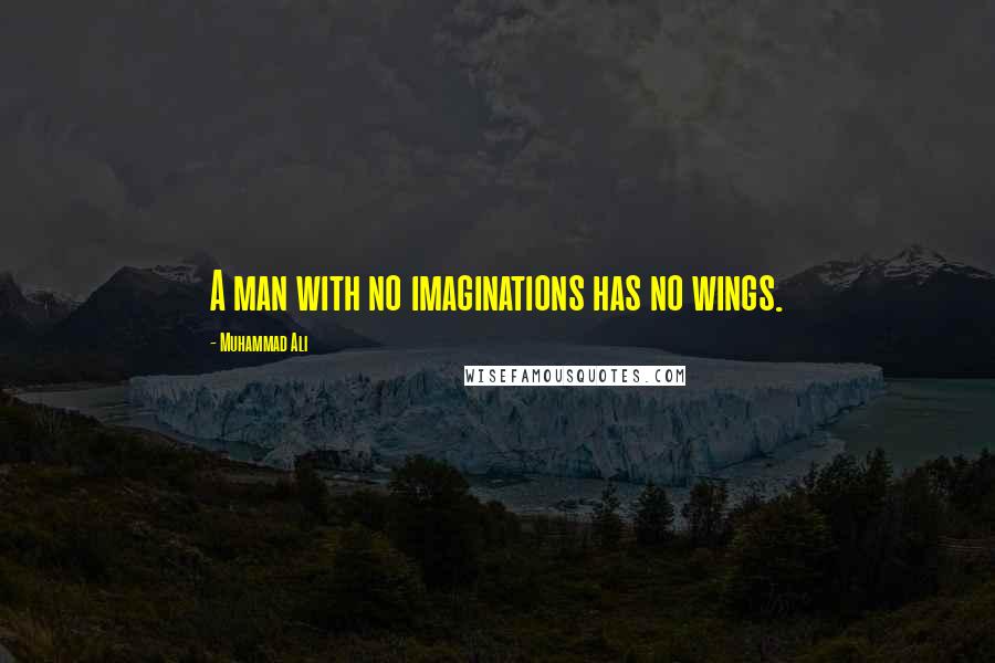 Muhammad Ali Quotes: A man with no imaginations has no wings.