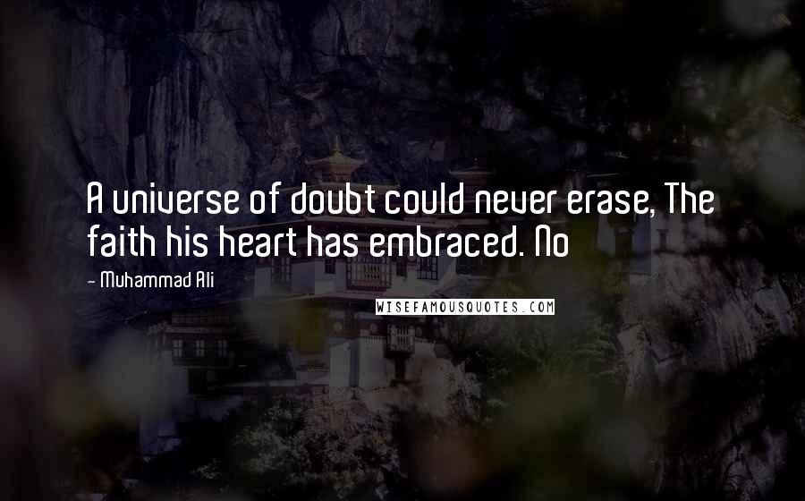 Muhammad Ali Quotes: A universe of doubt could never erase, The faith his heart has embraced. No