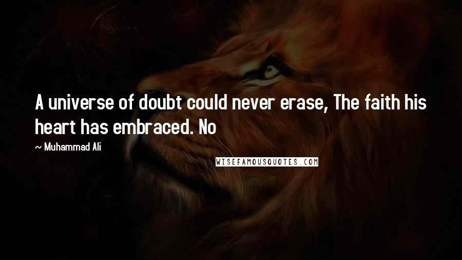 Muhammad Ali Quotes: A universe of doubt could never erase, The faith his heart has embraced. No