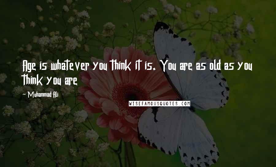 Muhammad Ali Quotes: Age is whatever you think it is. You are as old as you think you are