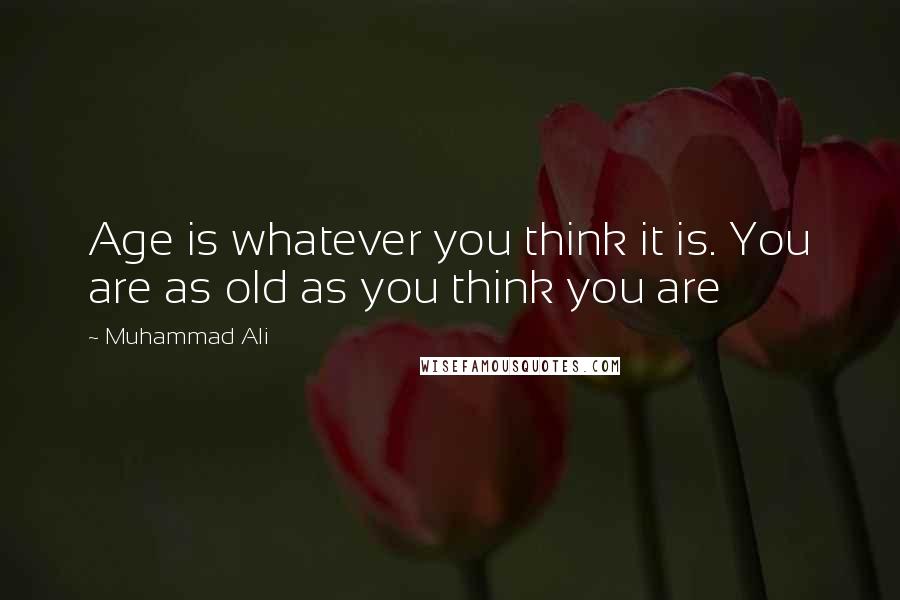 Muhammad Ali Quotes: Age is whatever you think it is. You are as old as you think you are