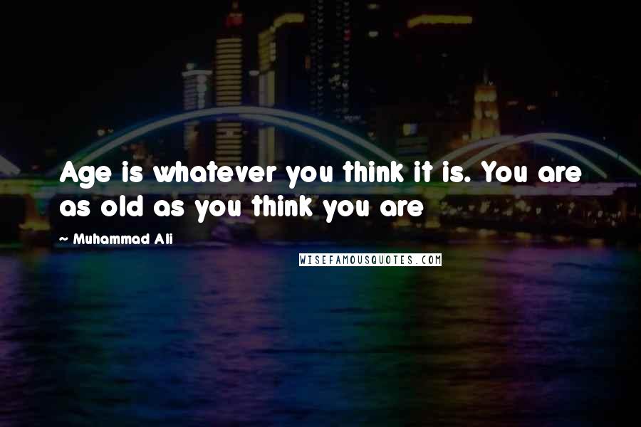 Muhammad Ali Quotes: Age is whatever you think it is. You are as old as you think you are