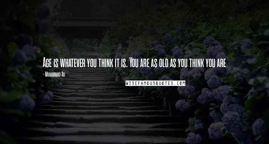 Muhammad Ali Quotes: Age is whatever you think it is. You are as old as you think you are