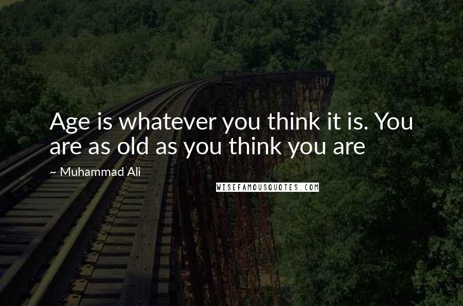 Muhammad Ali Quotes: Age is whatever you think it is. You are as old as you think you are