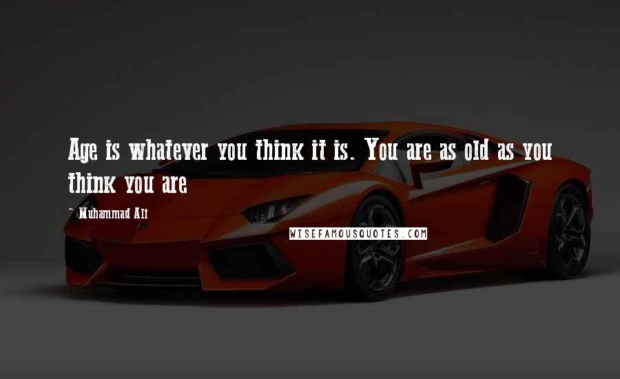 Muhammad Ali Quotes: Age is whatever you think it is. You are as old as you think you are