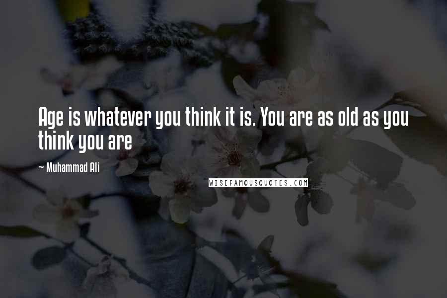 Muhammad Ali Quotes: Age is whatever you think it is. You are as old as you think you are