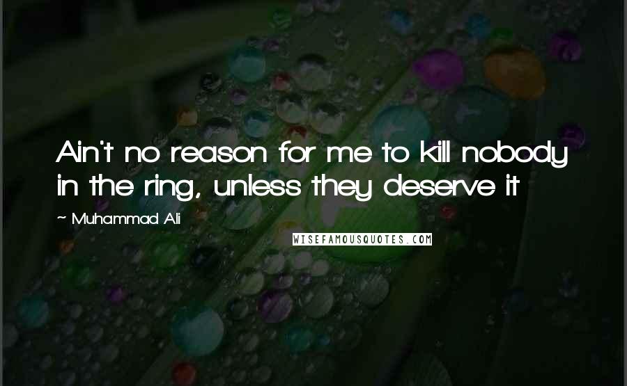Muhammad Ali Quotes: Ain't no reason for me to kill nobody in the ring, unless they deserve it