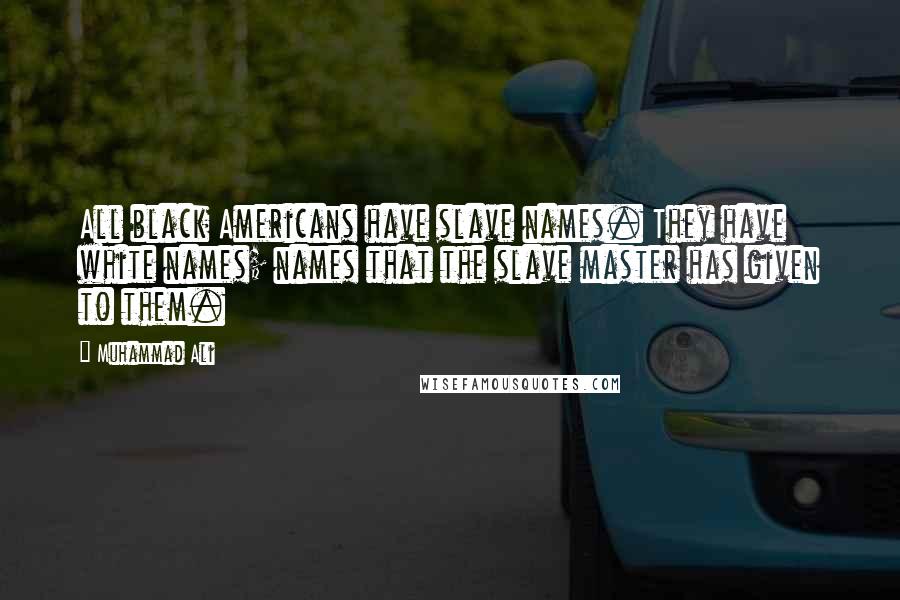 Muhammad Ali Quotes: All black Americans have slave names. They have white names; names that the slave master has given to them.