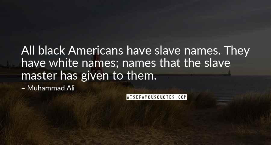 Muhammad Ali Quotes: All black Americans have slave names. They have white names; names that the slave master has given to them.