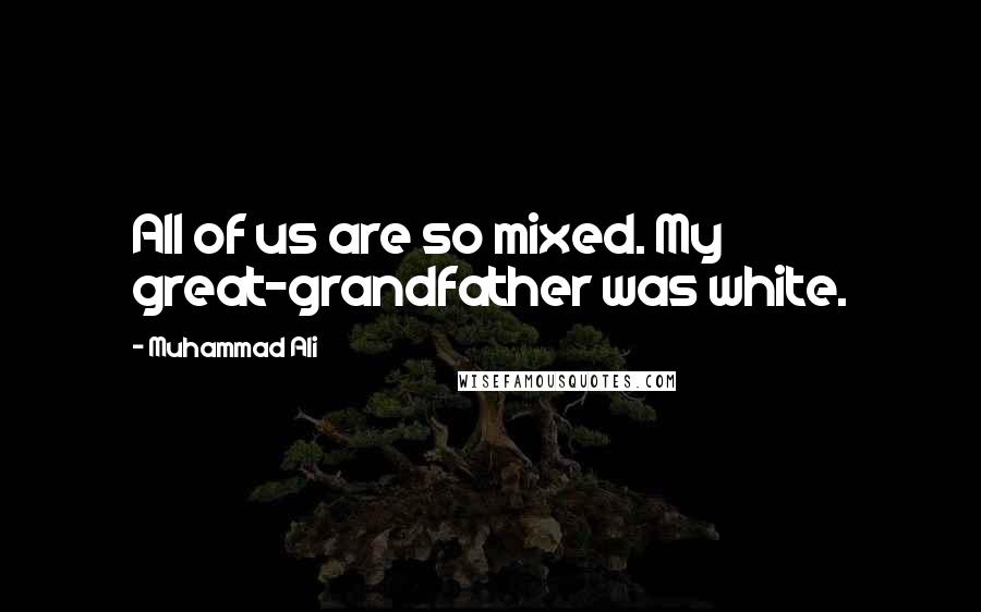 Muhammad Ali Quotes: All of us are so mixed. My great-grandfather was white.