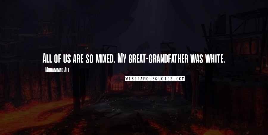 Muhammad Ali Quotes: All of us are so mixed. My great-grandfather was white.