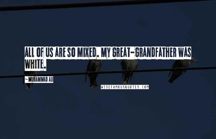 Muhammad Ali Quotes: All of us are so mixed. My great-grandfather was white.