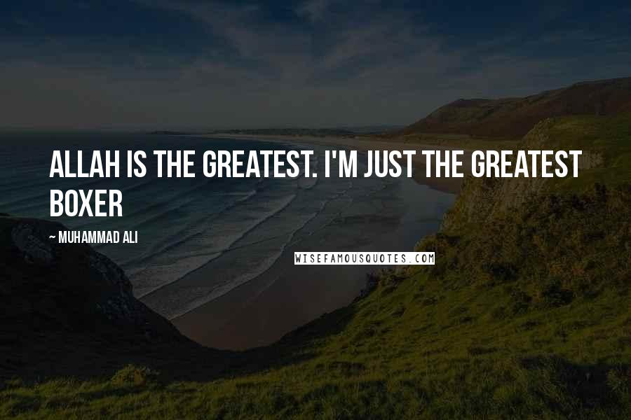 Muhammad Ali Quotes: Allah is the Greatest. I'm just the greatest boxer