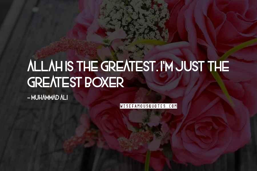 Muhammad Ali Quotes: Allah is the Greatest. I'm just the greatest boxer