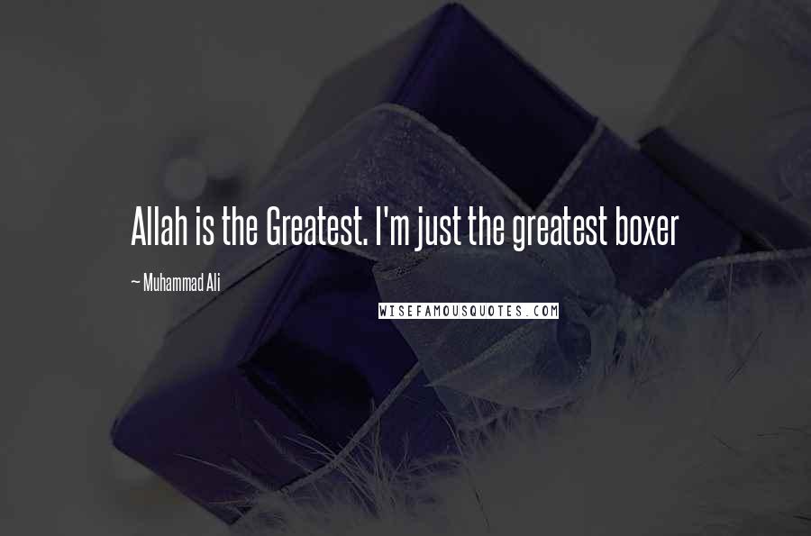 Muhammad Ali Quotes: Allah is the Greatest. I'm just the greatest boxer