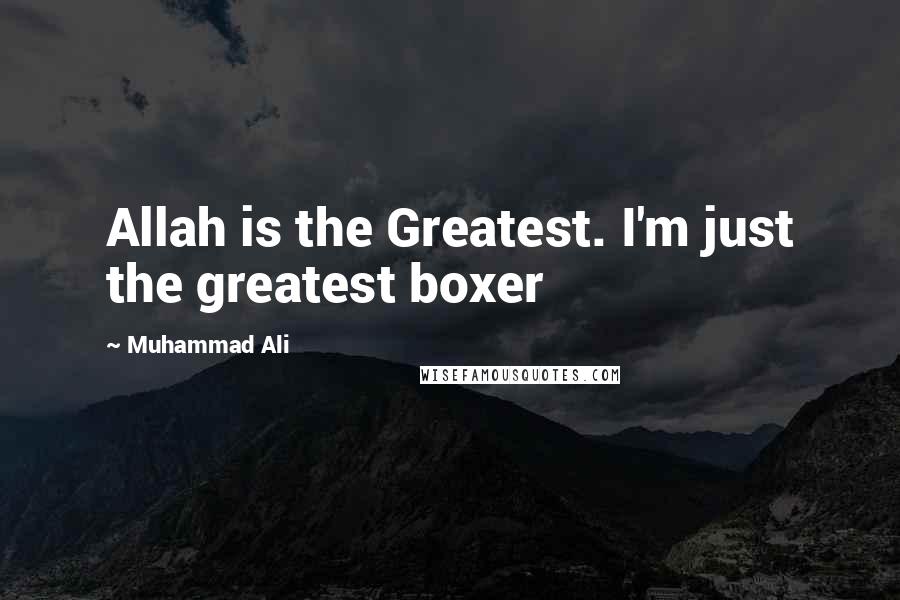 Muhammad Ali Quotes: Allah is the Greatest. I'm just the greatest boxer