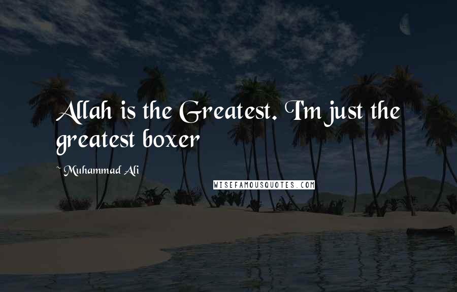 Muhammad Ali Quotes: Allah is the Greatest. I'm just the greatest boxer