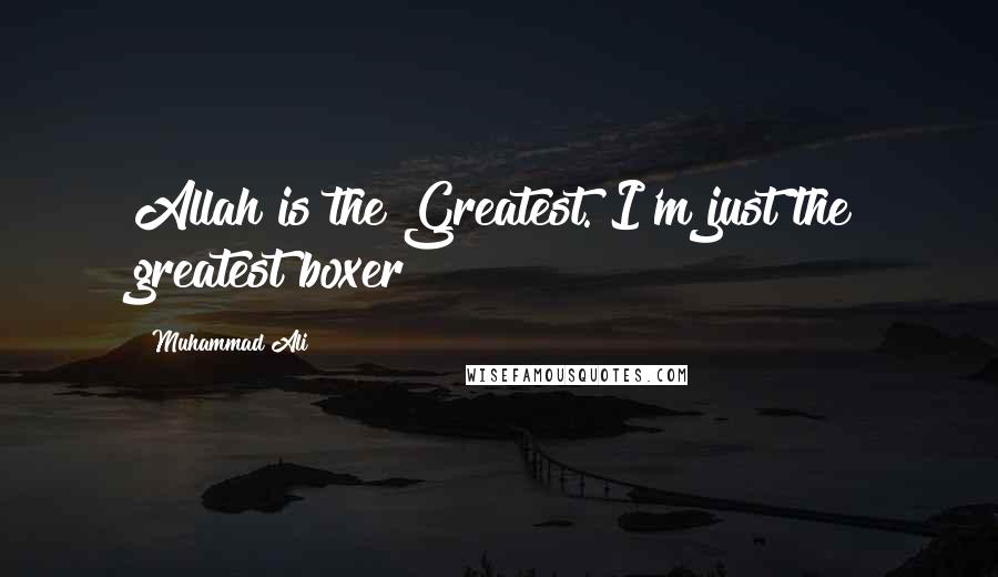 Muhammad Ali Quotes: Allah is the Greatest. I'm just the greatest boxer