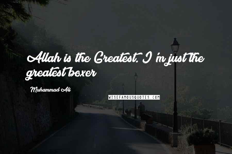 Muhammad Ali Quotes: Allah is the Greatest. I'm just the greatest boxer