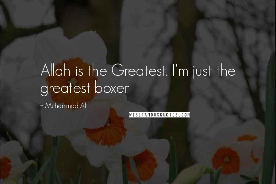 Muhammad Ali Quotes: Allah is the Greatest. I'm just the greatest boxer