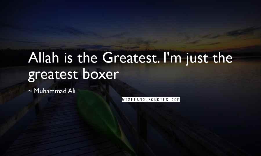 Muhammad Ali Quotes: Allah is the Greatest. I'm just the greatest boxer