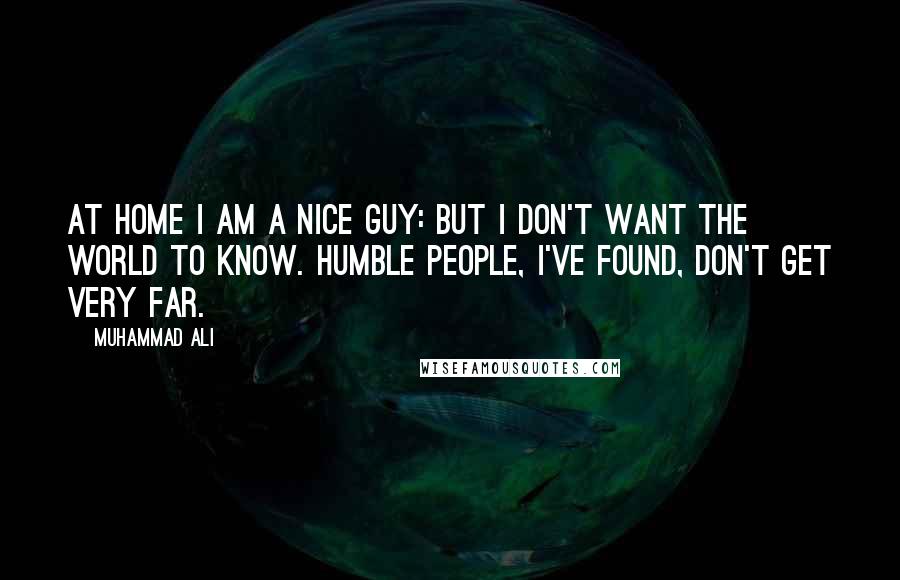 Muhammad Ali Quotes: At home I am a nice guy: but I don't want the world to know. Humble people, I've found, don't get very far.